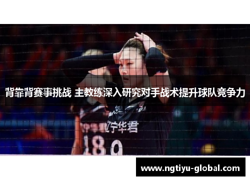 背靠背赛事挑战 主教练深入研究对手战术提升球队竞争力
