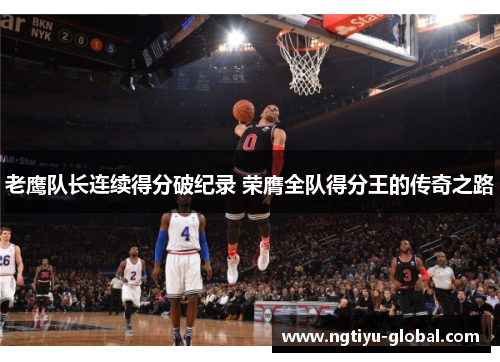 老鹰队长连续得分破纪录 荣膺全队得分王的传奇之路