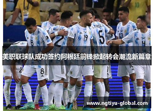 美职联球队成功签约阿根廷前锋掀起转会潮流新篇章