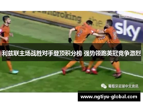 利兹联主场战胜对手登顶积分榜 强势领跑英冠竞争激烈