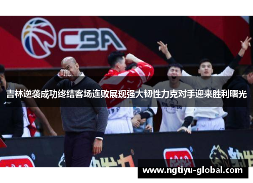 吉林逆袭成功终结客场连败展现强大韧性力克对手迎来胜利曙光