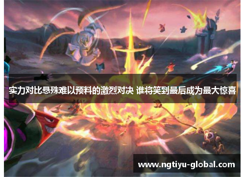 实力对比悬殊难以预料的激烈对决 谁将笑到最后成为最大惊喜