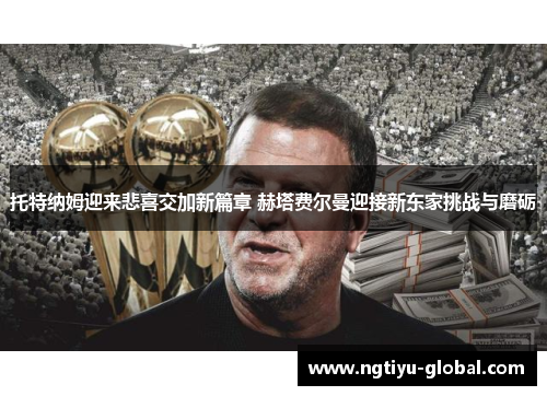 托特纳姆迎来悲喜交加新篇章 赫塔费尔曼迎接新东家挑战与磨砺