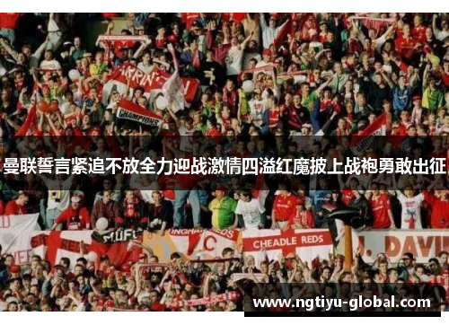 曼联誓言紧追不放全力迎战激情四溢红魔披上战袍勇敢出征